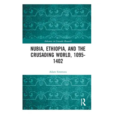 "Nubia, Ethiopia, and the Crusading World, 1095-1402" - "" ("Simmons Adam")