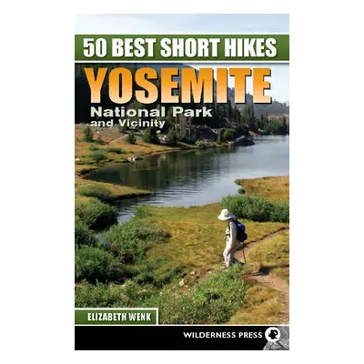 "50 Best Short Hikes: Yosemite National Park and Vicinity" - "" ("Wenk Elizabeth")