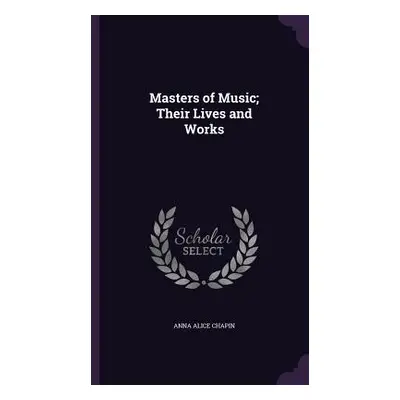 "Masters of Music; Their Lives and Works" - "" ("Chapin Anna Alice")