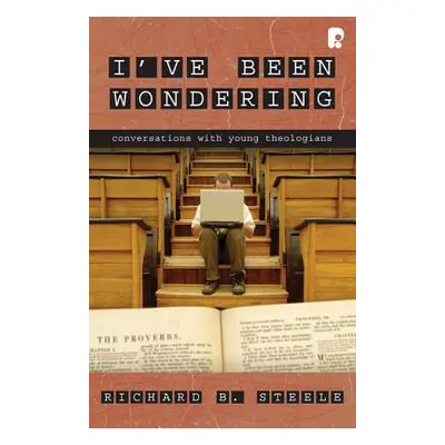 "I've Been Wondering: Conversations with Young Theologians" - "" ("Steele Richard B.")