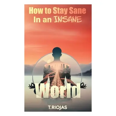 "How to stay sane in an Insane World" - "" ("Riojas T.")