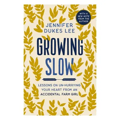 "Growing Slow: Lessons on Un-Hurrying Your Heart from an Accidental Farm Girl" - "" ("Lee Jennif