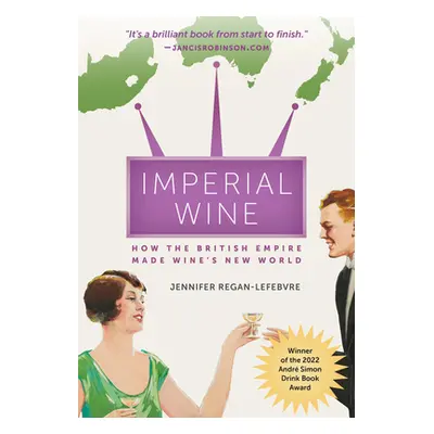 "Imperial Wine: How the British Empire Made Wine's New World" - "" ("Regan-Lefebvre Jennifer")