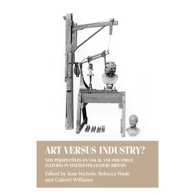 "Art Versus Industry?: New Perspectives on Visual and Industrial Cultures in Nineteenth-Century 