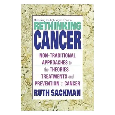 "Rethinking Cancer: Non-Traditional Approaches to the Theories, Treatments and Preventions of Ca