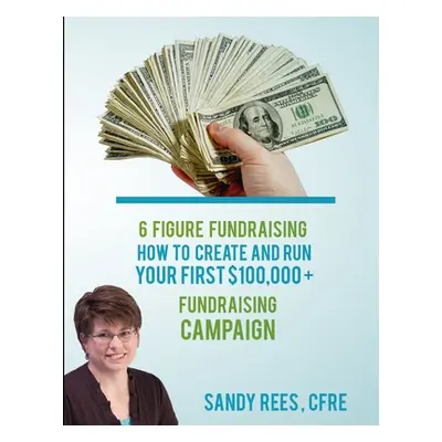 "6 Figure Fundraising" - "" ("Rees Sandy")