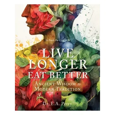 "Live Longer Eat Better: Ancient Wisdom to Modern Tradition" - "" ("Perry E. a.")