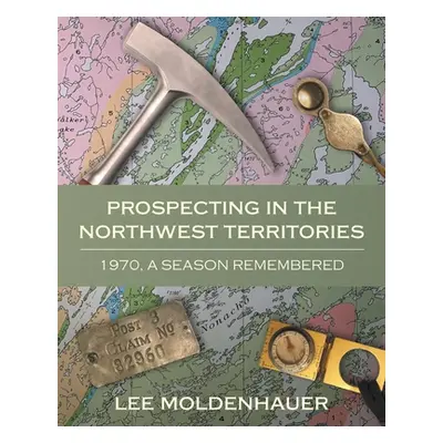 "Prospecting in the Northwest Territories: 1970, A Season Remembered" - "" ("Moldenhauer Lee")