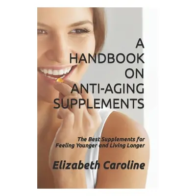 "A Handbook On Anti-Aging Supplements: The Best Supplements for Feeling Younger and Living Longe