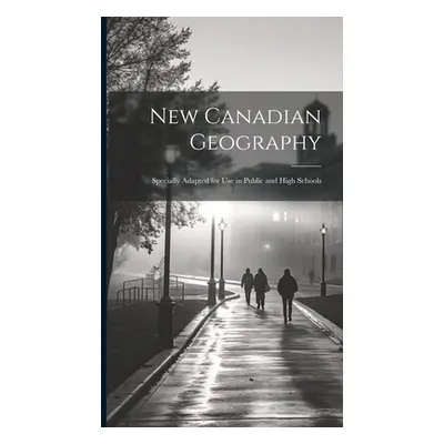 "New Canadian Geography: Specially Adapted for use in Public and High Schools" - "" ("Anonymous"