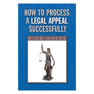 "How to Process a Legal Appeal Successfully" - "" ("Haley Rick")