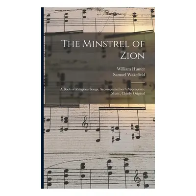 "The Minstrel of Zion: a Book of Religious Songs, Accompanied With Appropriate Music, Chiefly Or