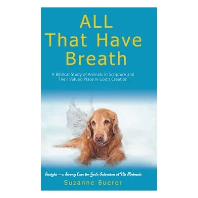 "ALL That Have Breath: A Biblical Study of Animals in Scripture and Their Valued Place in God's 