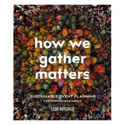 "How We Gather Matters: Sustainable Event Planning for Purpose and Impact" - "" ("Rotchild Leor"