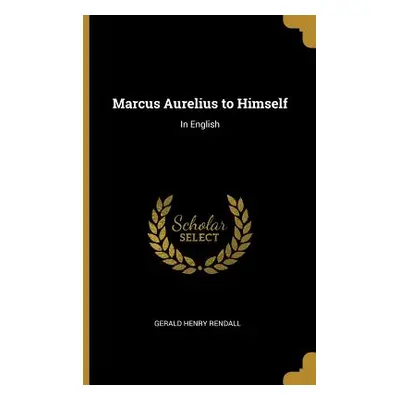 "Marcus Aurelius to Himself: In English" - "" ("Rendall Gerald Henry")