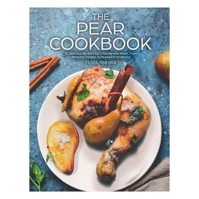 "The Pear Cookbook: 70 Delicious Recipes for Cooking with Pears, From Beloved Classics to Inspir