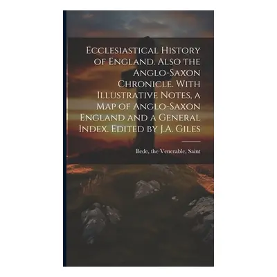 "Ecclesiastical History of England. Also the Anglo-Saxon Chronicle. With Illustrative Notes, a m