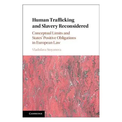 "Human Trafficking and Slavery Reconsidered: Conceptual Limits and States' Positive Obligations 