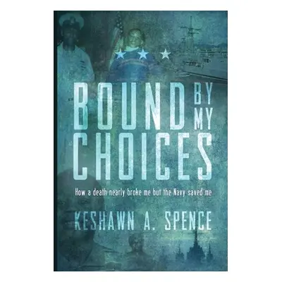 "Bound by My Choices: How a death nearly broke me but the Navy saved me" - "" ("Spence Keshawn a