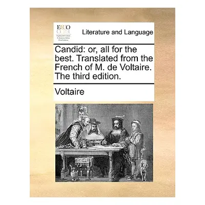 "Candid: Or, All for the Best. Translated from the French of M. de Voltaire. the Third Edition."