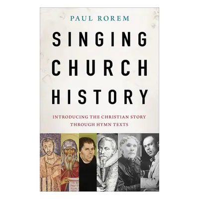 "Singing Church History: Introducing the Christian Story through Hymn Texts" - "" ("Rorem Paul")