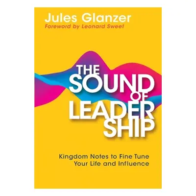 "The Sound of Leadership: Kingdom Notes to Fine Tune Your Life and Influence" - "" ("Glanzer Jul