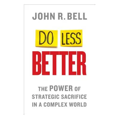 "Do Less Better: The Power of Strategic Sacrifice in a Complex World" - "" ("Bell J.")