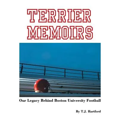 "Terrier Memoirs: Our Legacy Behind Boston University Football" - "" ("Hartford T. J.")