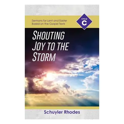 "Shouting Joy to the Storm: Cycle C Sermons for Lent and Easter Based on the Gospel Texts" - "" 