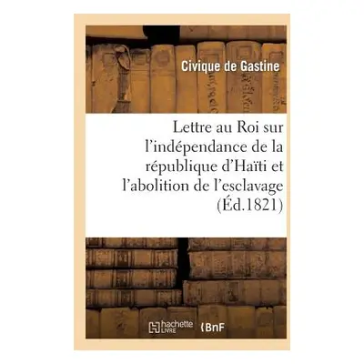 "Lettre Au Roi Sur l'Indpendance de la Rpublique d'Hati Et l'Abolition de l'Esclavage: Dans Les 