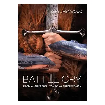 "Battle Cry: From Angry Rebellion to Warrior Woman" - "" ("Henwood Beryl")