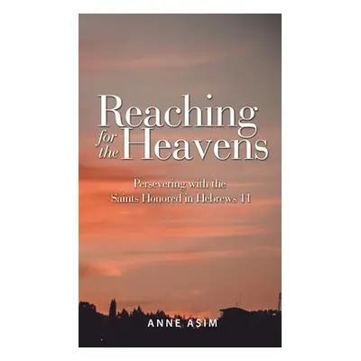 "Reaching for the Heavens: Persevering with the Saints Honored in Hebrews 11" - "" ("Asim Anne")