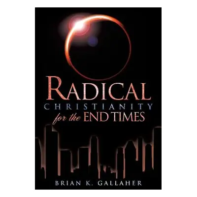 "Radical Christianity for the End Times" - "" ("Gallaher Brian K.")