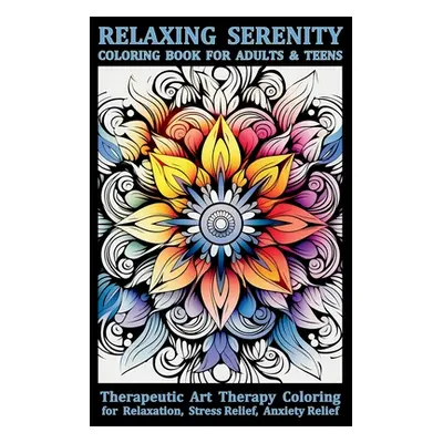 "Relaxing Serenity Coloring Book For Adults & Teens: Therapeutic Art Therapy Coloring for Relaxa