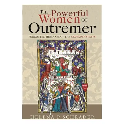 "The Powerful Women of Outremer: Forgotten Heroines of the Crusader States" - "" ("Schrader Hele