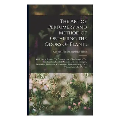 "The Art of Perfumery and Method of Obtaining the Odors of Plants: With Instructions for The Man