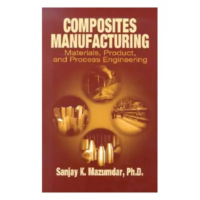 "Composites Manufacturing: Materials, Product and Process Engineering" - "" ("Mazumdar Sanjay")