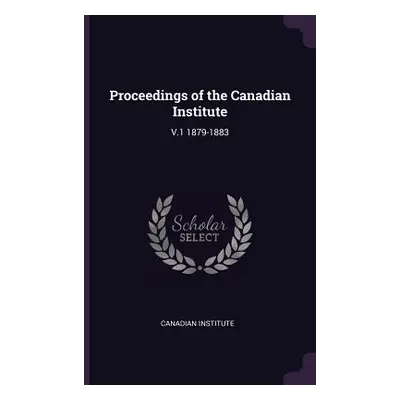 "Proceedings of the Canadian Institute: V.1 1879-1883" - "" ("Canadian Institute")