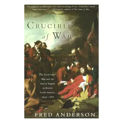 Crucible of War: The Seven Years' War and the Fate of Empire in British North America, 1754-1766