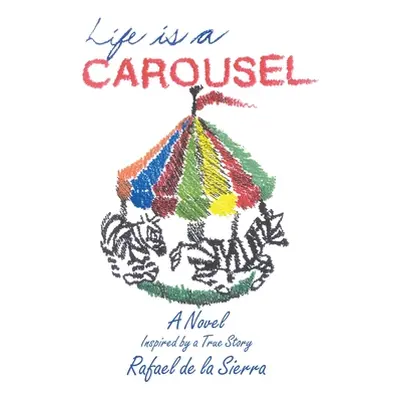 "Life Is a Carousel: A Novel Inspired by a True Story" - "" ("De La Sierra Rafael")