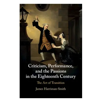 "Criticism, Performance, and the Passions in the Eighteenth Century" - "" ("Harriman-Smith James