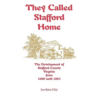 "They Called Stafford Home: The Development of Stafford County, Virginia, from 1600 until 1865" 