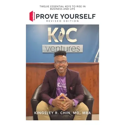 "Prove Yourself: Twelve Essential Keys to Rise in Business and Life" - "" ("Chin Mba Kingsley R.