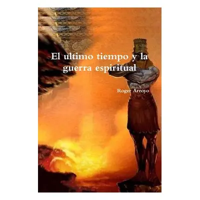 "El ultimo tiempo y la guerra espiritual" - "" ("Arroyo Roger")