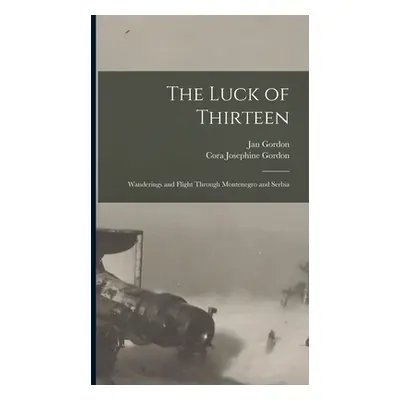 "The Luck of Thirteen: Wanderings and Flight through Montenegro and Serbia" - "" ("Gordon Cora J