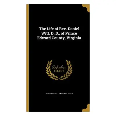 "The Life of Rev. Daniel Witt, D. D., of Prince Edward County, Virginia" - "" ("Jeter Jeremiah B