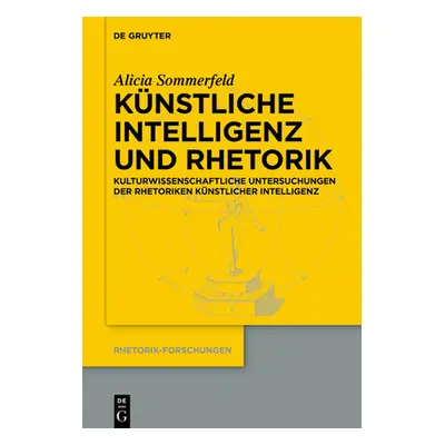 "Knstliche Intelligenz Und Rhetorik: Kulturwissenschaftliche Untersuchungen Der Rhetoriken Knstl