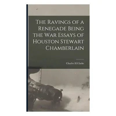 "The Ravings of a Renegade Being the War Essays of Houston Stewart Chamberlain" - "" ("Clarke Ch