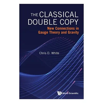 "The Classical Double Copy: New Connections in Gauge Theory and Gravity" - "" ("Chris D White")