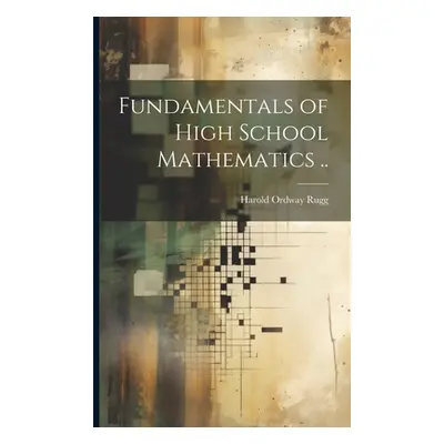 "Fundamentals of High School Mathematics .." - "" ("Rugg Harold Ordway 1886-1960")